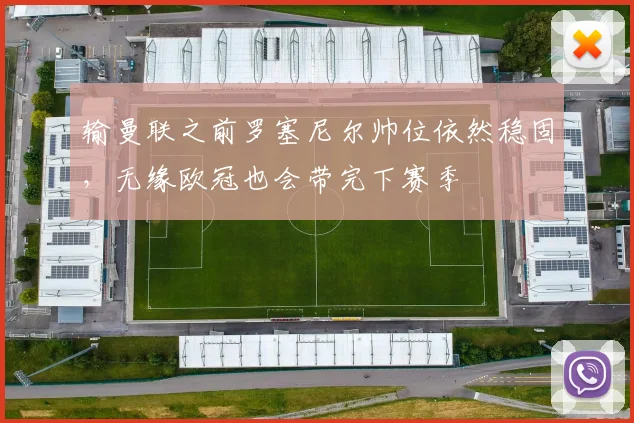 输曼联之前罗塞尼尔帅位依然稳固，无缘欧冠也会带完下赛季