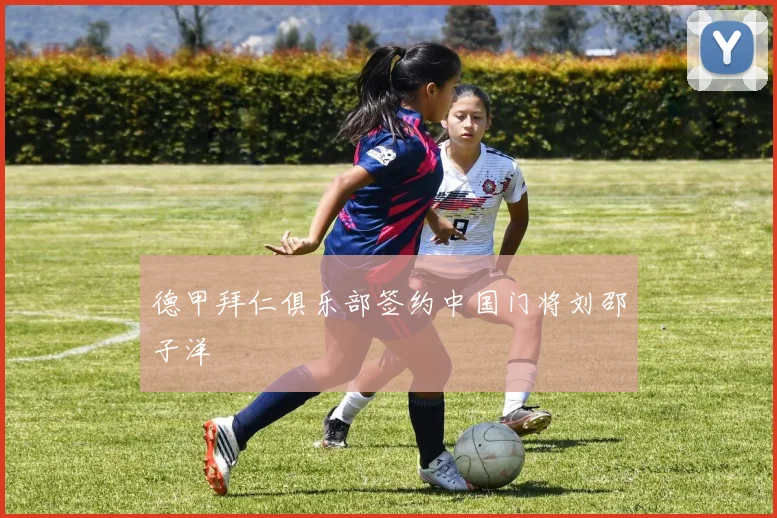 德甲拜仁俱乐部签约中国门将刘邵子洋