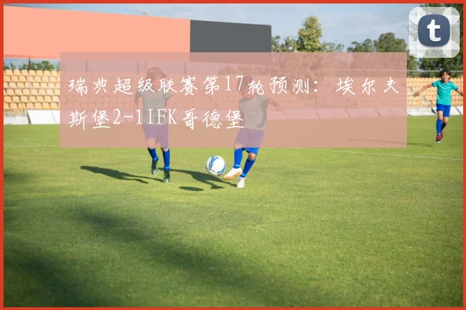 瑞典超级联赛第17轮预测：埃尔夫斯堡2-1IFK哥德堡