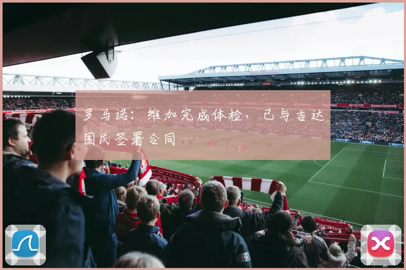 罗马诺：维加完成体检，已与吉达国民签署合同