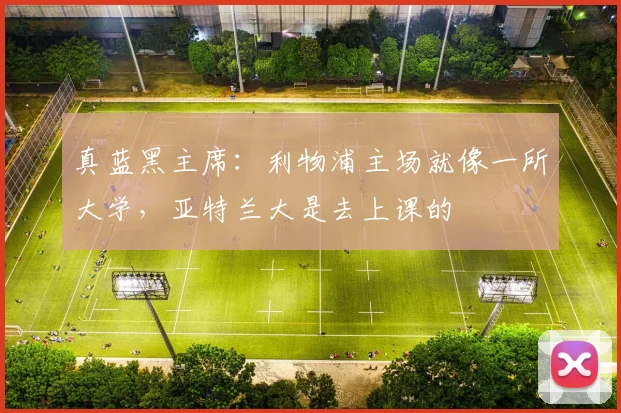 真蓝黑主席：利物浦主场就像一所大学，亚特兰大是去上课的