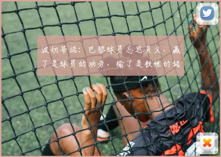 波切蒂诺：巴黎球员忘恩负义，赢了是球员的功劳，输了是教练的错