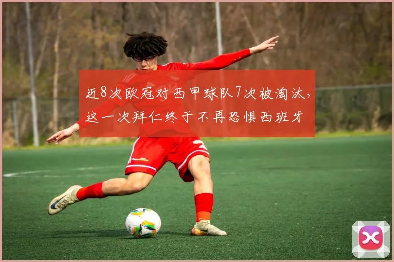 近8次欧冠对西甲球队7次被淘汰，这一次拜仁终于不再恐惧西班牙