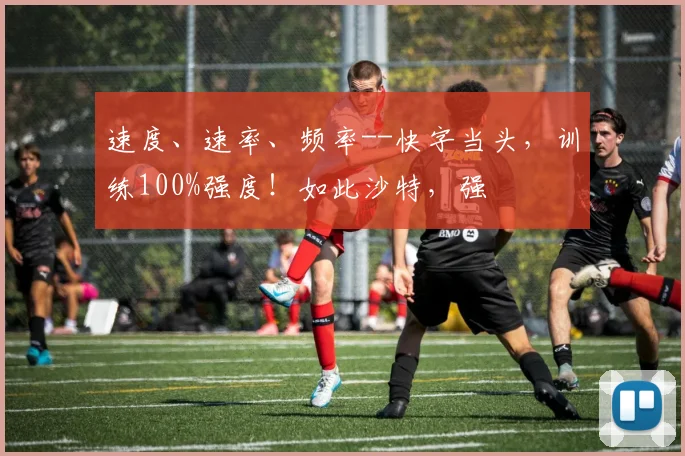 速度、速率、频率--快字当头，训练100%强度！如此沙特，强