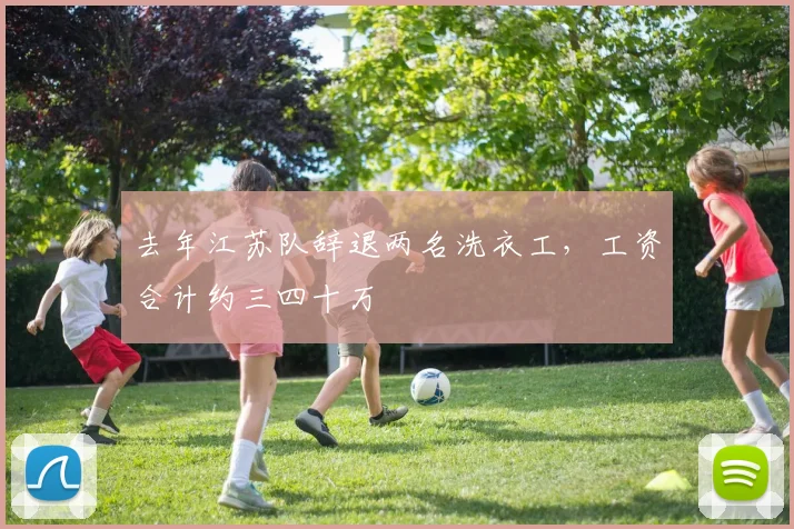 去年江苏队辞退两名洗衣工，工资合计约三四十万