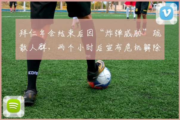 拜仁年会结束后因“炸弹威胁”疏散人群，两个小时后宣布危机解除