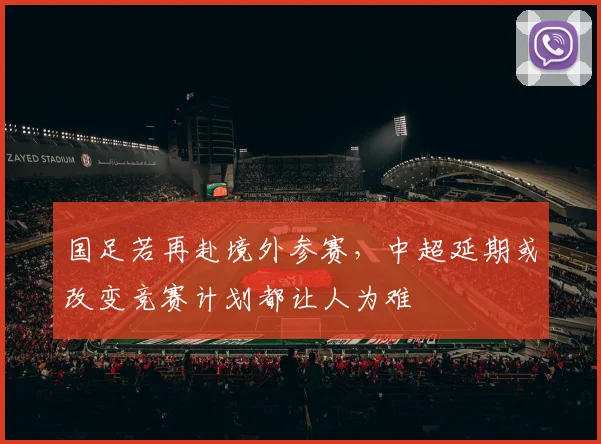 国足若再赴境外参赛，中超延期或改变竞赛计划都让人为难