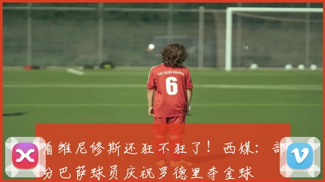 看维尼修斯还狂不狂了！西媒：部分巴萨球员庆祝罗德里夺金球