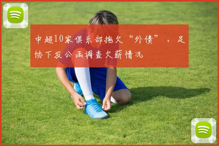 中超10家俱乐部拖欠“外债” ，足协下发公函调查欠薪情况