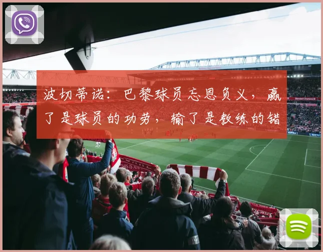 波切蒂诺：巴黎球员忘恩负义，赢了是球员的功劳，输了是教练的错