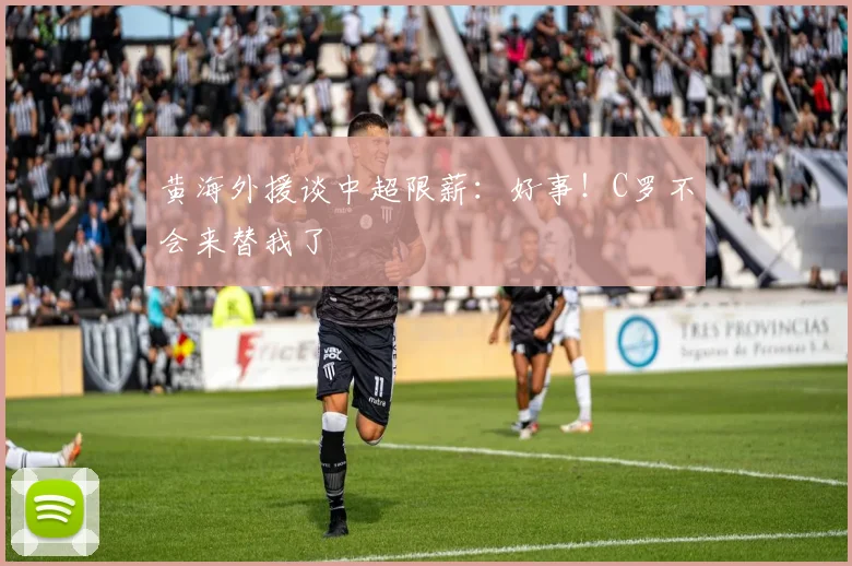 黄海外援谈中超限薪：好事！C罗不会来替我了