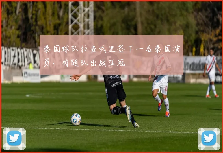 泰国球队拉查武里签下一名泰国演员，将随队出战亚冠
