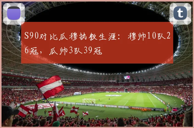 S90对比瓜穆执教生涯：穆帅10队26冠，瓜帅3队39冠