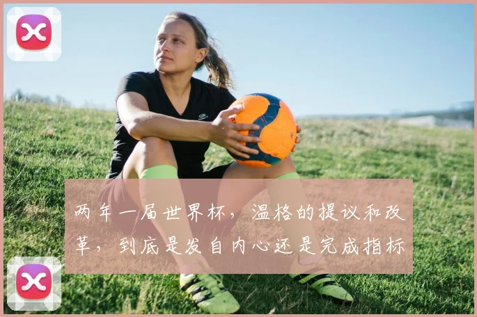 两年一届世界杯，温格的提议和改革，到底是发自内心还是完成指标