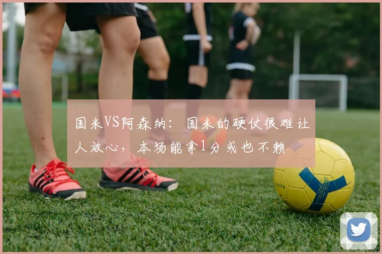 国米VS阿森纳：国米的硬仗很难让人放心，本场能拿1分或也不赖