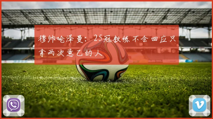 穆帅呛泽曼：25冠教练不会回应只拿两次意乙的人