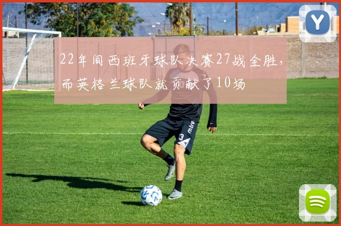 22年间西班牙球队决赛27战全胜，而英格兰球队就贡献了10场