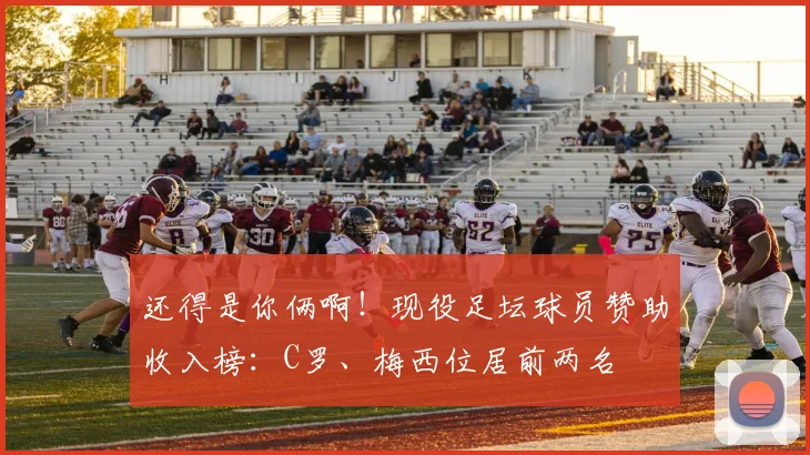 还得是你俩啊！现役足坛球员赞助收入榜：C罗、梅西位居前两名