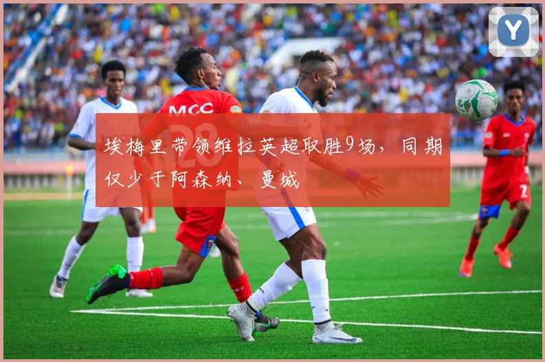 埃梅里带领维拉英超取胜9场，同期仅少于阿森纳、曼城