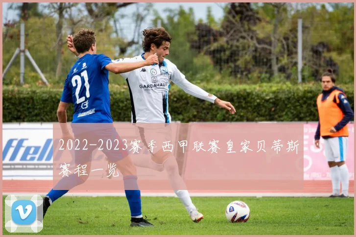 2022-2023赛季西甲联赛皇家贝蒂斯赛程一览