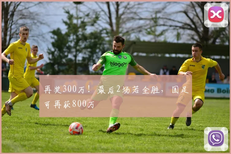 再奖300万！最后2场若全胜，国足可再获800万