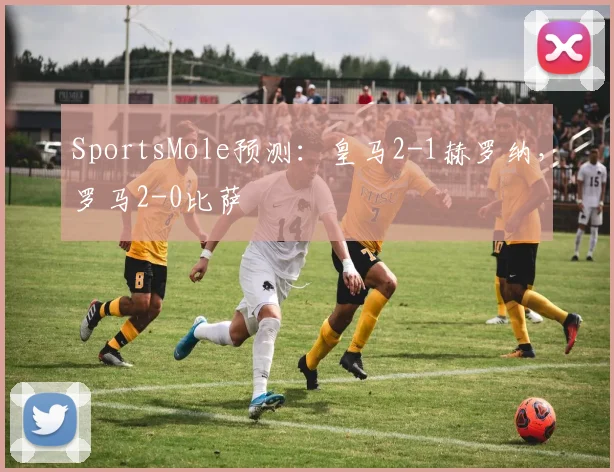 SportsMole预测：皇马2-1赫罗纳，罗马2-0比萨