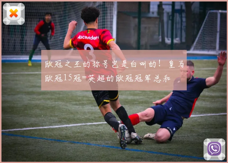 欧冠之王的称号岂是白叫的！皇马欧冠15冠=英超的欧冠冠军总和