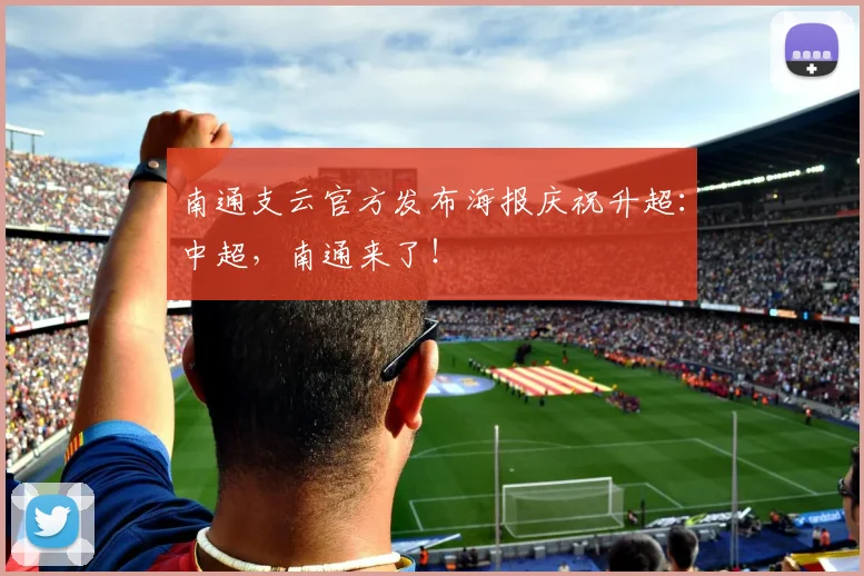 南通支云官方发布海报庆祝升超：中超，南通来了！