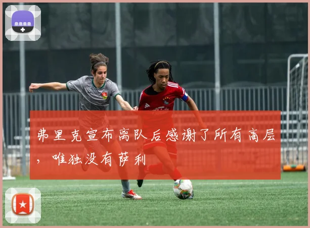 弗里克宣布离队后感谢了所有高层，唯独没有萨利