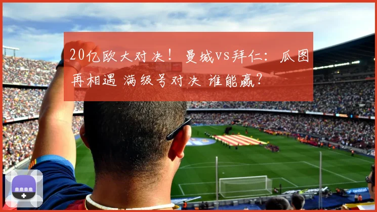 20亿欧大对决！曼城vs拜仁：瓜图再相遇 满级号对决 谁能赢？