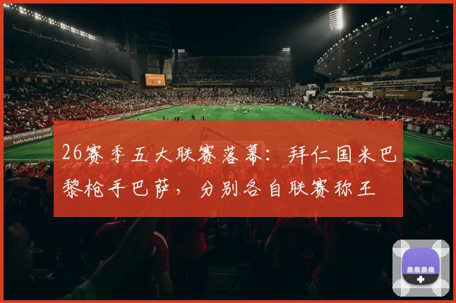 26赛季五大联赛落幕：拜仁国米巴黎枪手巴萨，分别各自联赛称王