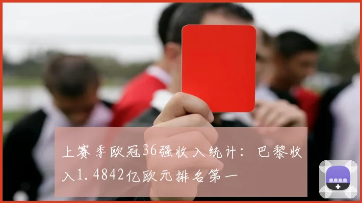上赛季欧冠36强收入统计：巴黎收入1.4842亿欧元排名第一