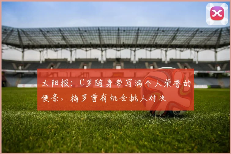 太阳报：C罗随身带写满个人荣誉的便条，梅罗曾有机会挑人对决