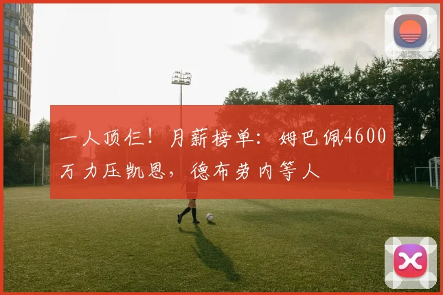 一人顶仨！月薪榜单：姆巴佩4600万力压凯恩，德布劳内等人