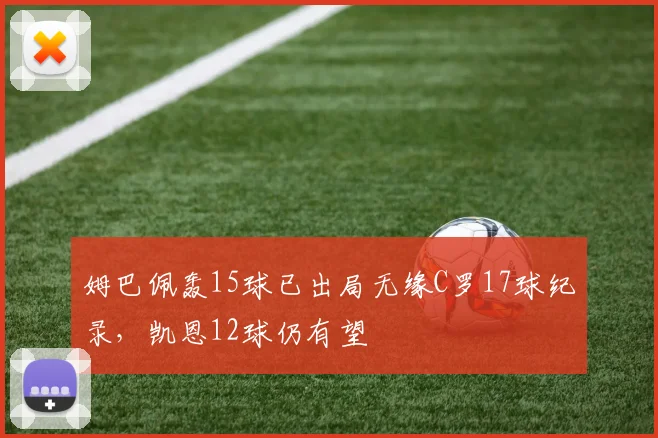 姆巴佩轰15球已出局无缘C罗17球纪录，凯恩12球仍有望