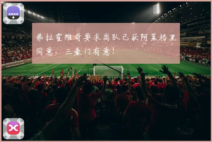 弗拉霍维奇要求离队已获阿莱格里同意，三豪门有意！