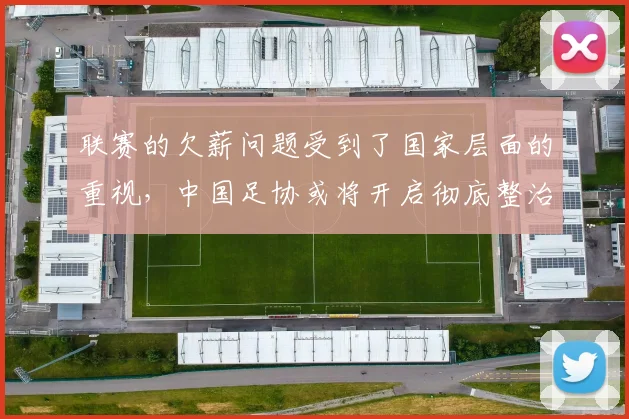 联赛的欠薪问题受到了国家层面的重视，中国足协或将开启彻底整治