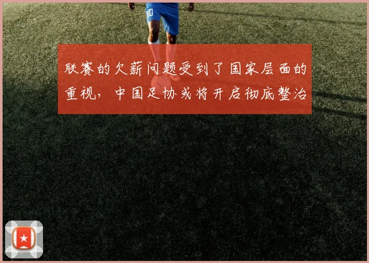 联赛的欠薪问题受到了国家层面的重视，中国足协或将开启彻底整治